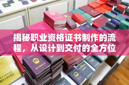 江都揭秘职业资格证书制作的流程，从设计到交付的全方位指南